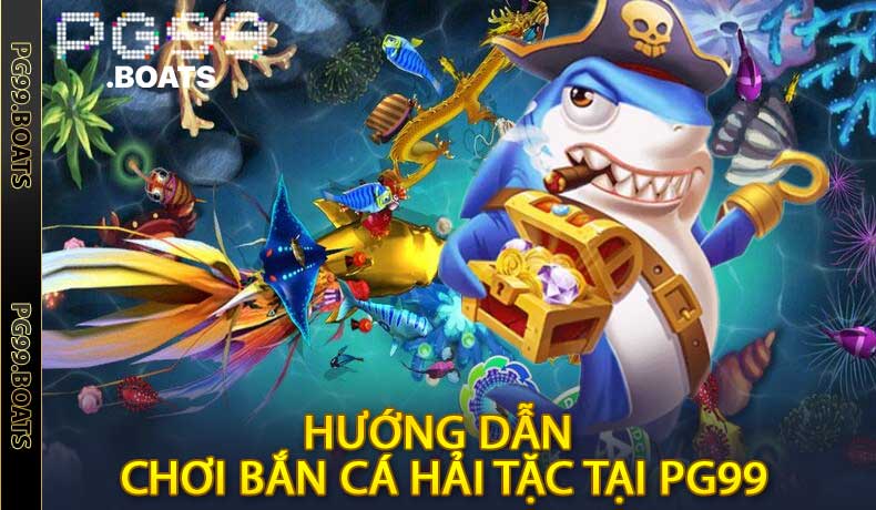 Hướng Dẫn Chơi Bắn Cá Hải Tặc Tại PG99